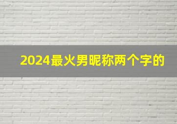 2024最火男昵称两个字的