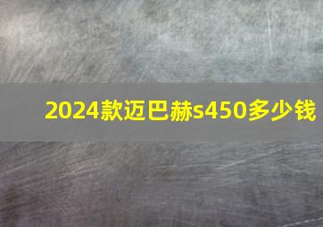 2024款迈巴赫s450多少钱