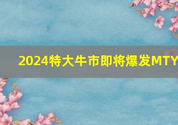 2024特大牛市即将爆发MTYC