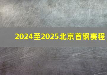 2024至2025北京首钢赛程