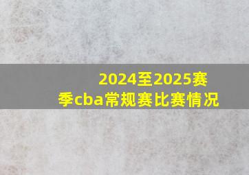 2024至2025赛季cba常规赛比赛情况