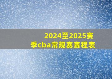 2024至2025赛季cba常规赛赛程表