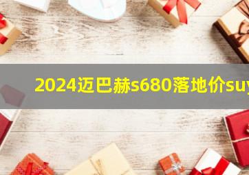 2024迈巴赫s680落地价suy