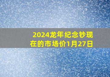 2024龙年纪念钞现在的市场价1月27日