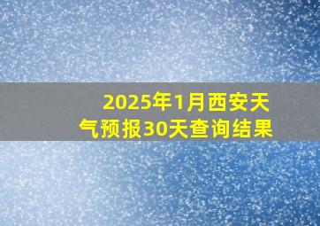 2025年1月西安天气预报30天查询结果