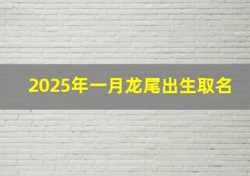 2025年一月龙尾出生取名