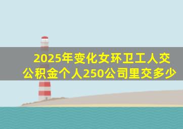 2025年变化女环卫工人交公积金个人250公司里交多少