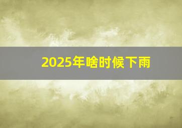 2025年啥时候下雨