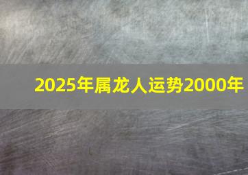 2025年属龙人运势2000年