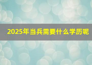 2025年当兵需要什么学历呢