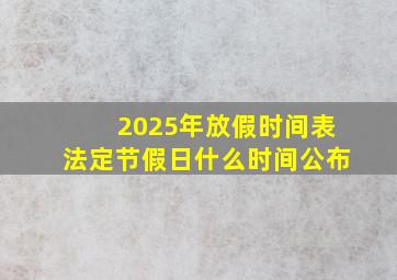 2025年放假时间表法定节假日什么时间公布