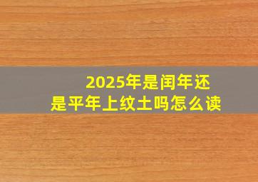 2025年是闰年还是平年上纹土吗怎么读