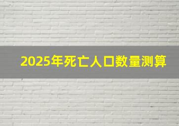 2025年死亡人口数量测算