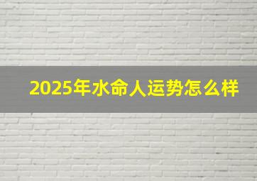 2025年水命人运势怎么样