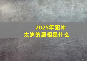 2025年犯冲太岁的属相是什么