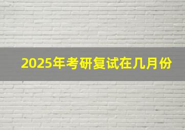 2025年考研复试在几月份