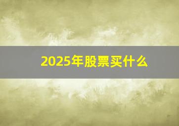 2025年股票买什么