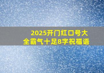 2025开门红口号大全霸气十足8字祝福语