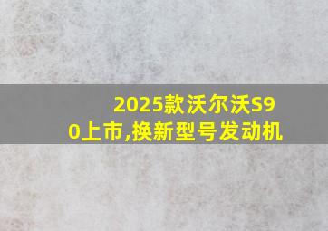 2025款沃尔沃S90上市,换新型号发动机