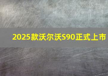 2025款沃尔沃S90正式上市