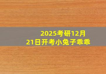 2025考研12月21日开考小兔子乖乖