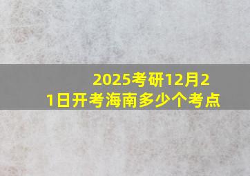 2025考研12月21日开考海南多少个考点