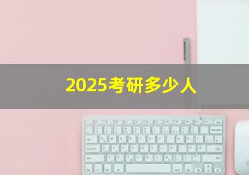 2025考研多少人