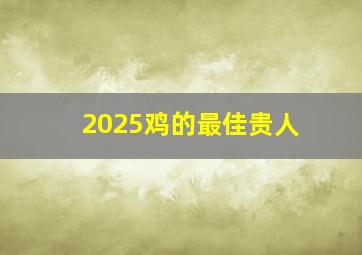 2025鸡的最佳贵人