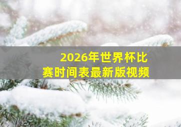 2026年世界杯比赛时间表最新版视频