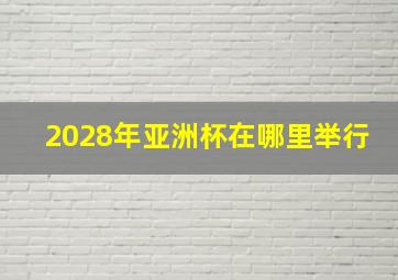 2028年亚洲杯在哪里举行