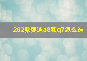 202款奥迪a8和q7怎么选