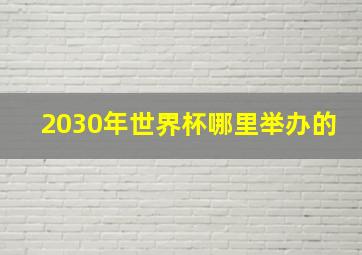 2030年世界杯哪里举办的