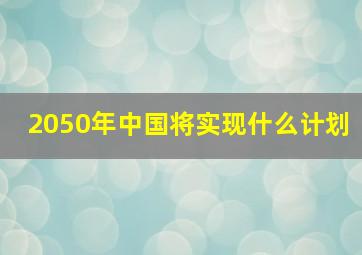 2050年中国将实现什么计划