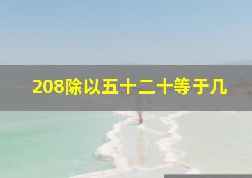 208除以五十二十等于几