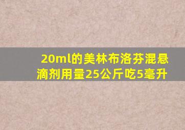 20ml的美林布洛芬混悬滴剂用量25公斤吃5毫升