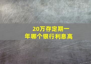 20万存定期一年哪个银行利息高