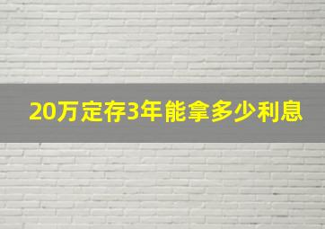 20万定存3年能拿多少利息