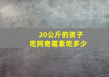 20公斤的孩子吃阿奇霉素吃多少