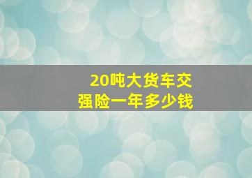 20吨大货车交强险一年多少钱