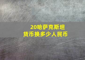 20哈萨克斯坦货币换多少人民币