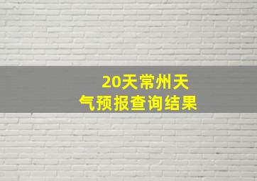 20天常州天气预报查询结果