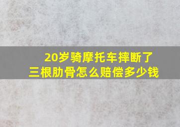 20岁骑摩托车摔断了三根肋骨怎么赔偿多少钱