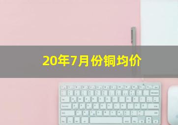 20年7月份铜均价