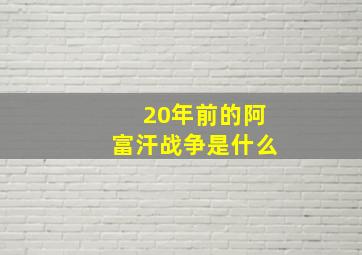 20年前的阿富汗战争是什么