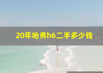 20年哈弗h6二手多少钱