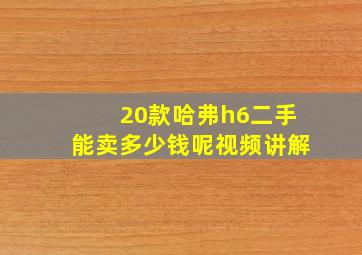 20款哈弗h6二手能卖多少钱呢视频讲解