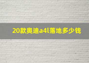 20款奥迪a4l落地多少钱