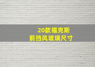 20款福克斯前挡风玻璃尺寸