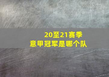 20至21赛季意甲冠军是哪个队