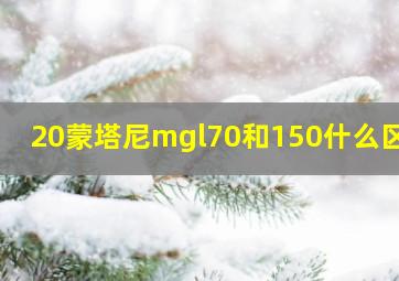 20蒙塔尼mgl70和150什么区别